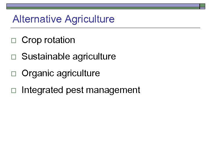 Alternative Agriculture o Crop rotation o Sustainable agriculture o Organic agriculture o Integrated pest