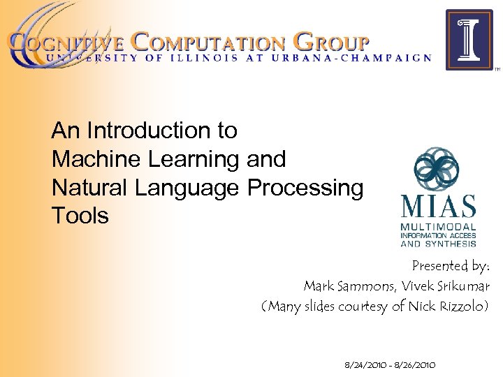 An Introduction to Machine Learning and Natural Language Processing Tools Presented by: Mark Sammons,