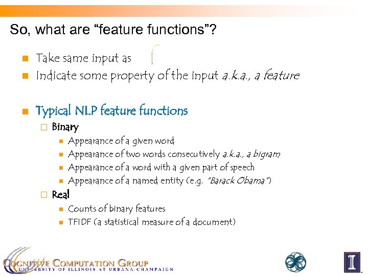 So, what are “feature functions”? n Take same input as Indicate some property of