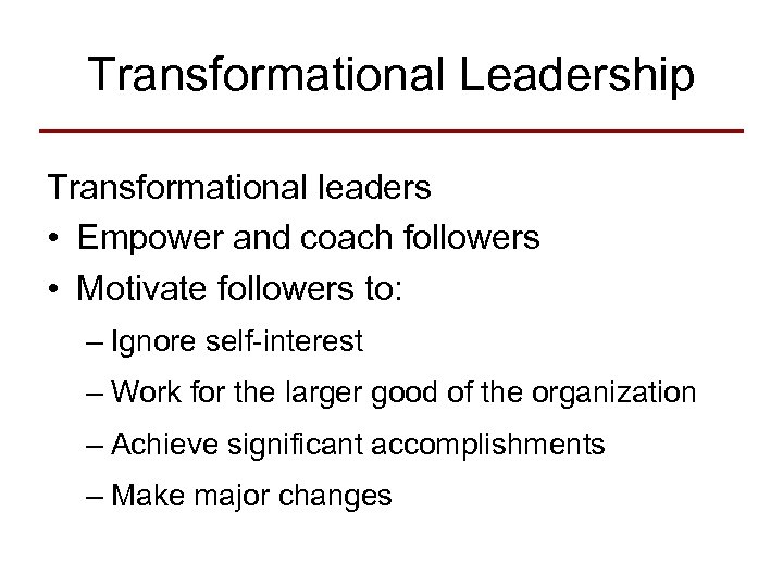 Transformational Leadership Transformational leaders • Empower and coach followers • Motivate followers to: –