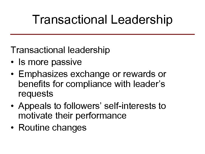 Transactional Leadership Transactional leadership • Is more passive • Emphasizes exchange or rewards or