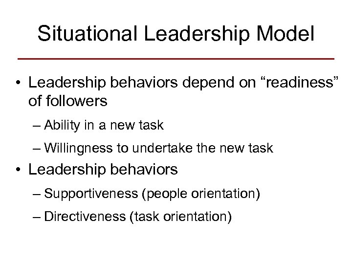 Situational Leadership Model • Leadership behaviors depend on “readiness” of followers – Ability in