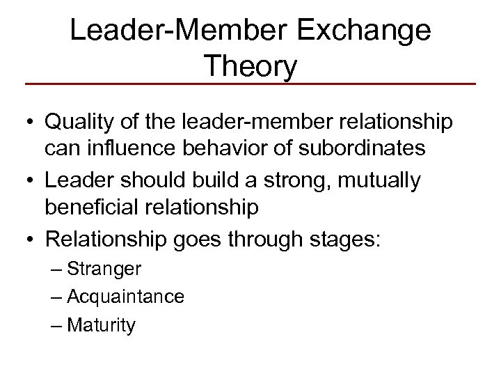 Leader-Member Exchange Theory • Quality of the leader-member relationship can influence behavior of subordinates