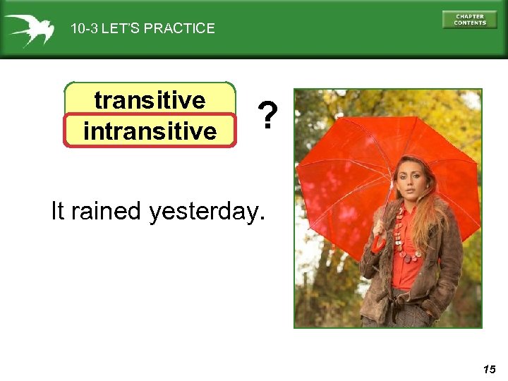 10 -3 LET’S PRACTICE transitive intransitive ? It rained yesterday. 15 