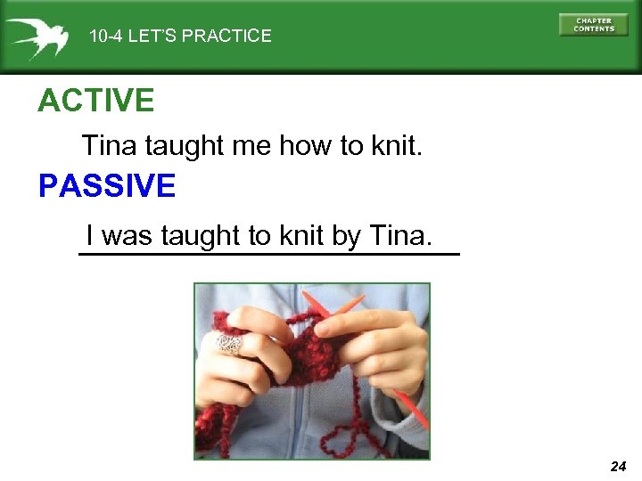 10 -4 LET’S PRACTICE ACTIVE Tina taught me how to knit. PASSIVE I was