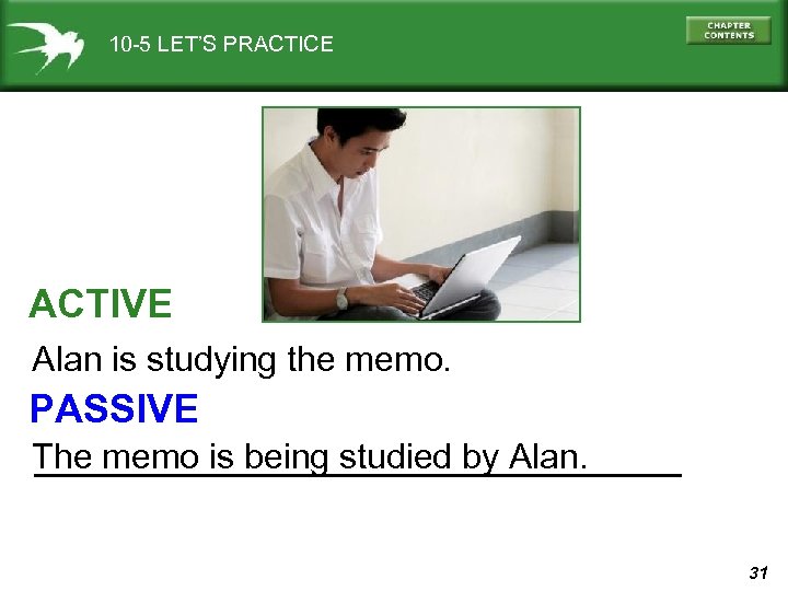 10 -5 LET’S PRACTICE ACTIVE Alan is studying the memo. PASSIVE The memo is