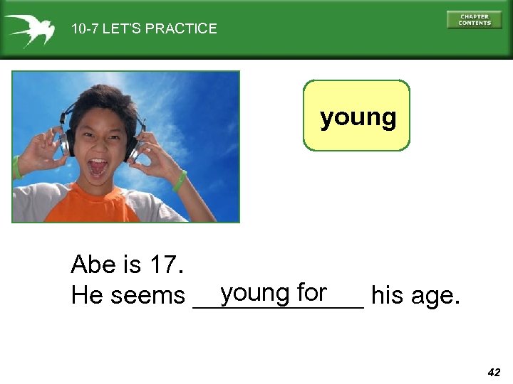 10 -7 LET’S PRACTICE young Abe is 17. young for He seems ______ his