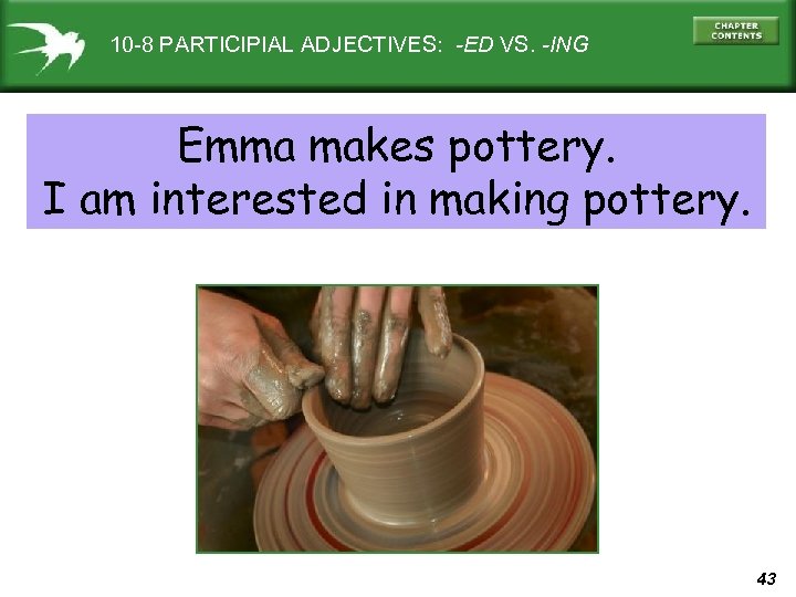 10 -8 PARTICIPIAL ADJECTIVES: -ED VS. -ING Emma makes pottery. I am interested in