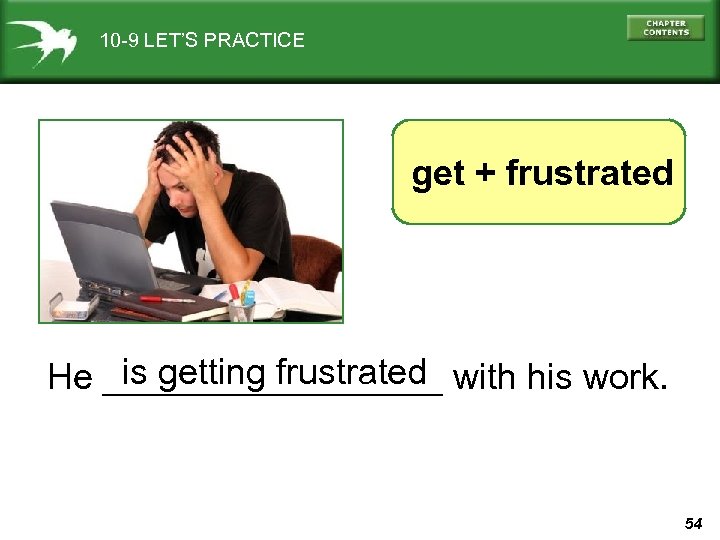 10 -9 LET’S PRACTICE get + frustrated is getting frustrated He _________ with his