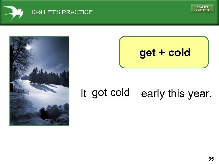 10 -9 LET’S PRACTICE get + cold got cold It ____ early this year.