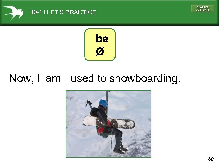 10 -11 LET’S PRACTICE be Ø am Now, I ____ used to snowboarding. 68