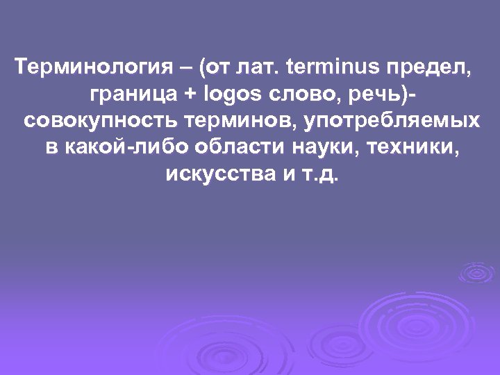 Терминология – (от лат. terminus предел, граница + logos слово, речь)совокупность терминов, употребляемых в