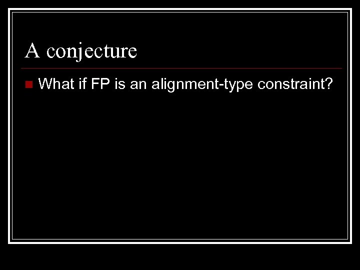 A conjecture n What if FP is an alignment type constraint? 