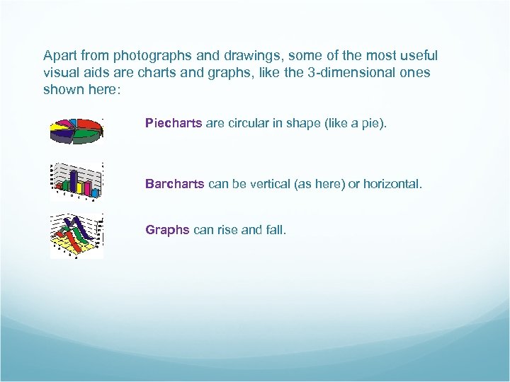 Apart from photographs and drawings, some of the most useful visual aids are charts