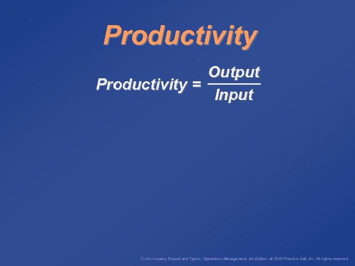 Productivity Output Productivity = Input To Accompany Russell and Taylor, Operations Management, 4 th