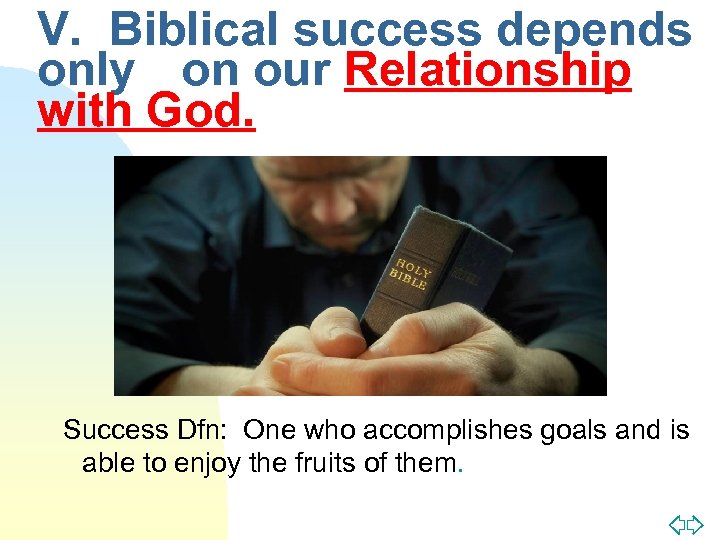 V. Biblical success depends only on our Relationship with God. Success Dfn: One who