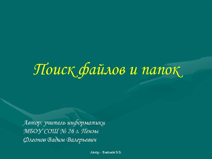 Поиск файлов и папок Автор: учитель информатики МБОУ СОШ № 26 г. Пензы Флеонов