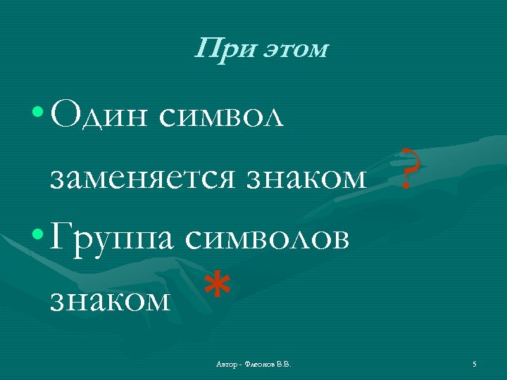 При этом • Один символ заменяется знаком • Группа символов знаком * Автор -