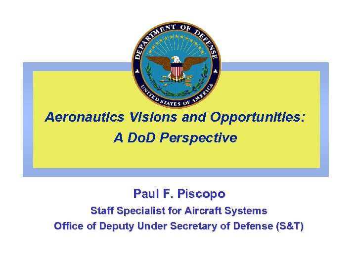 Aeronautics Visions and Opportunities: A Do. D Perspective Paul F. Piscopo Staff Specialist for