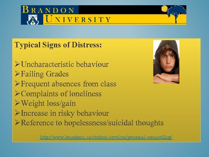 Typical Signs of Distress: ØUncharacteristic behaviour ØFailing Grades ØFrequent absences from class ØComplaints of