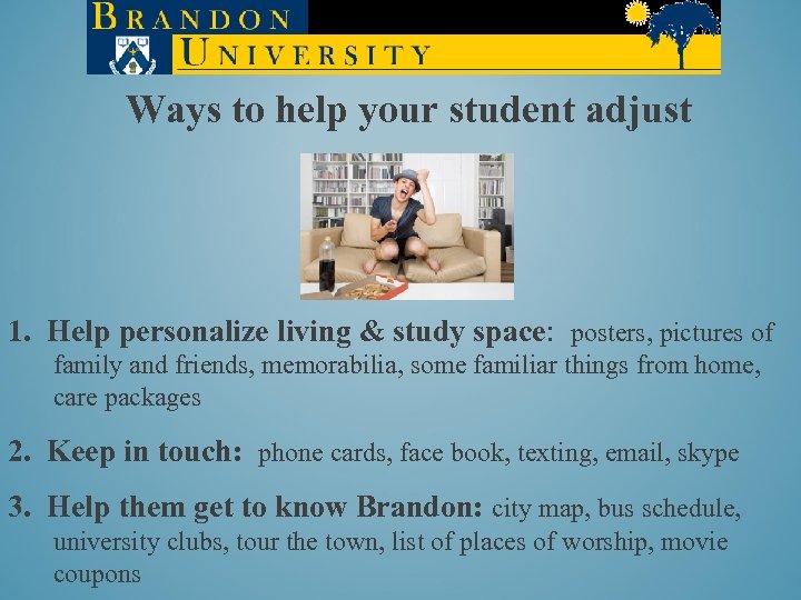 Ways to help your student adjust 1. Help personalize living & study space: posters,