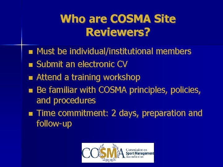 Who are COSMA Site Reviewers? Must be individual/institutional members Submit an electronic CV Attend
