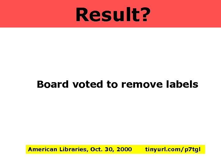  Result? Board voted to remove labels American Libraries, Oct. 30, 2000 tinyurl. com/p