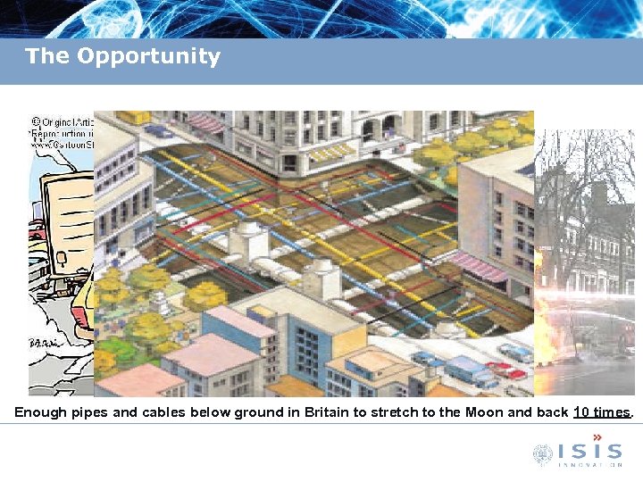 The Opportunity Enough pipes and cables below ground in Britain to stretch to the