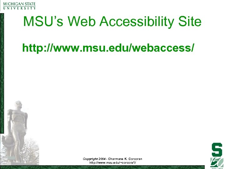MSU’s Web Accessibility Site http: //www. msu. edu/webaccess/ Copyright 2004 - Charmane K. Corcoran