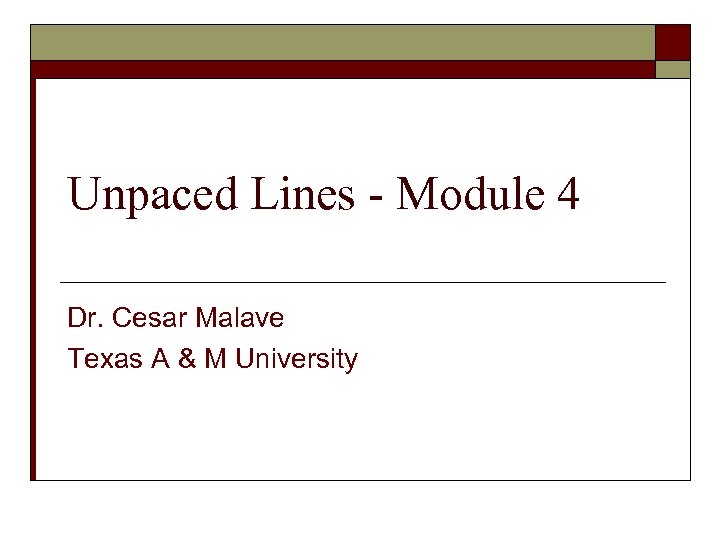 Unpaced Lines - Module 4 Dr. Cesar Malave Texas A & M University 