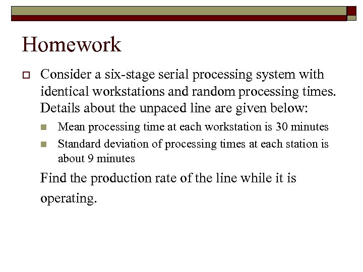 Homework o Consider a six-stage serial processing system with identical workstations and random processing