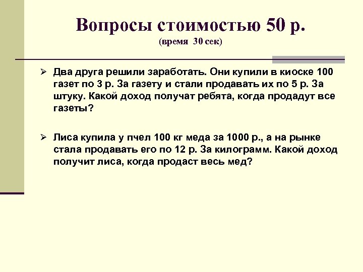 Вопросы стоимостью 50 р. (время 30 сек) Ø Два друга решили заработать. Они купили