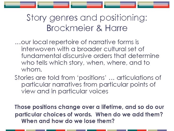 Story genres and positioning: Brockmeier & Harre …our local repertoire of narrative forms is