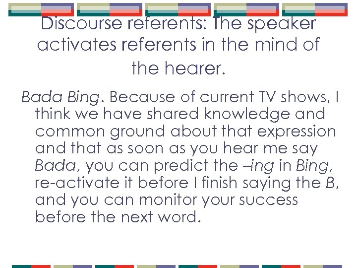 Discourse referents: The speaker activates referents in the mind of the hearer. Bada Bing.