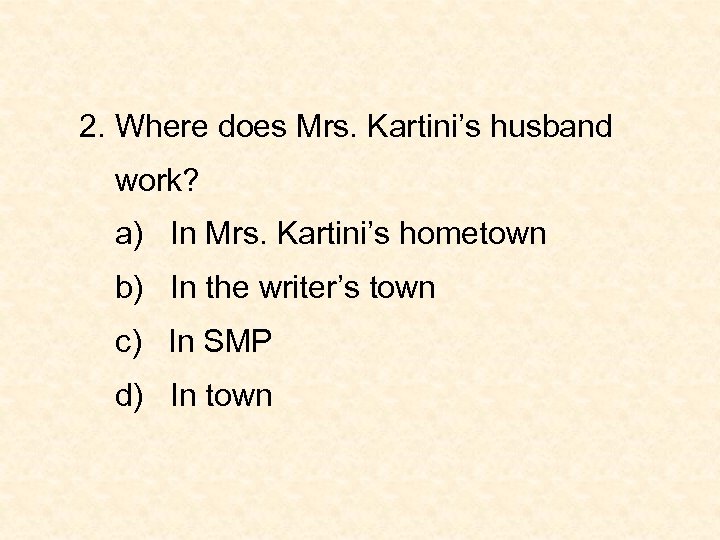 2. Where does Mrs. Kartini’s husband work? a) In Mrs. Kartini’s hometown b) In