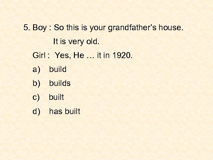 5. Boy : So this is your grandfather’s house. It is very old. Girl