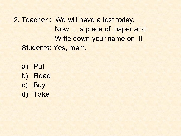 2. Teacher : We will have a test today. Now … a piece of
