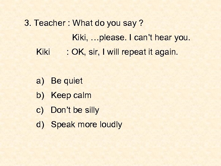 3. Teacher : What do you say ? Kiki, …please. I can’t hear you.