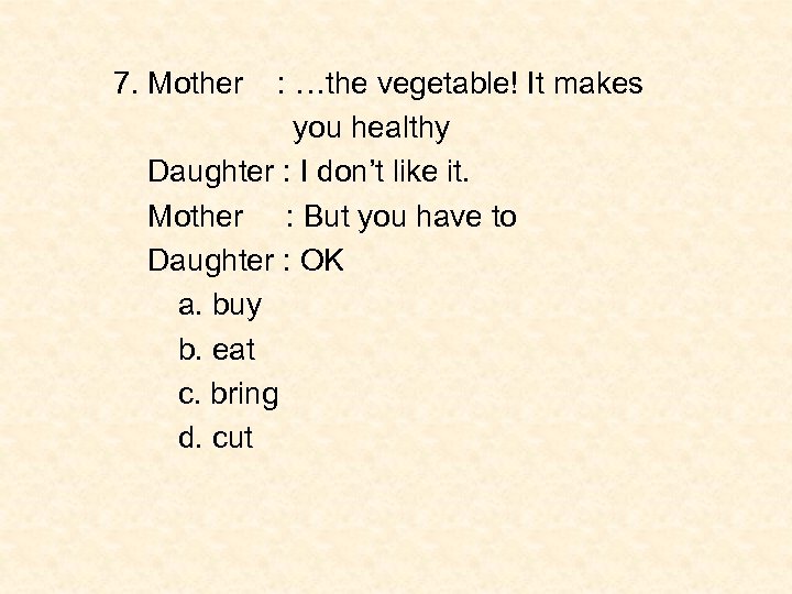 7. Mother : …the vegetable! It makes you healthy Daughter : I don’t like