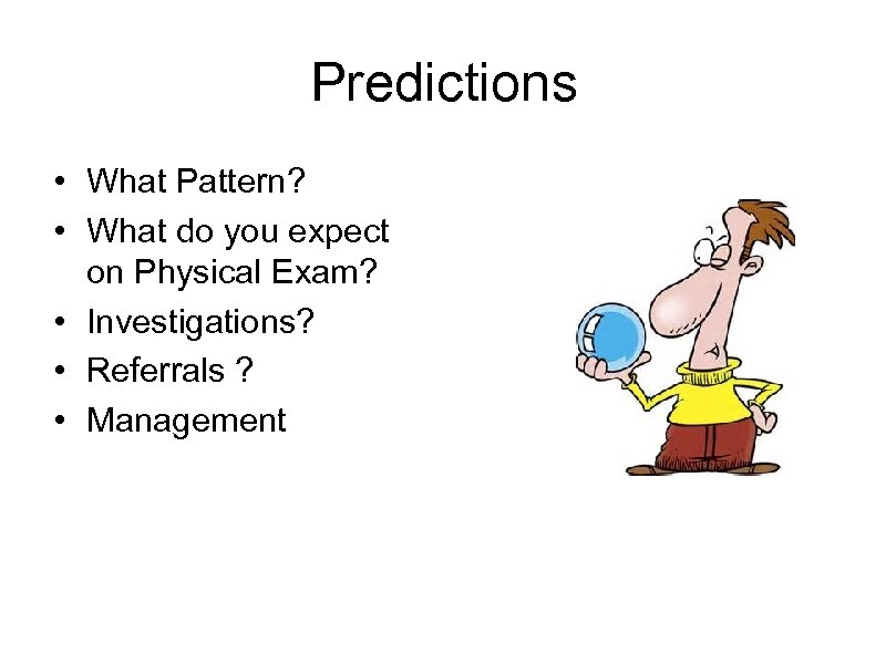 Predictions • What Pattern? • What do you expect on Physical Exam? • Investigations?