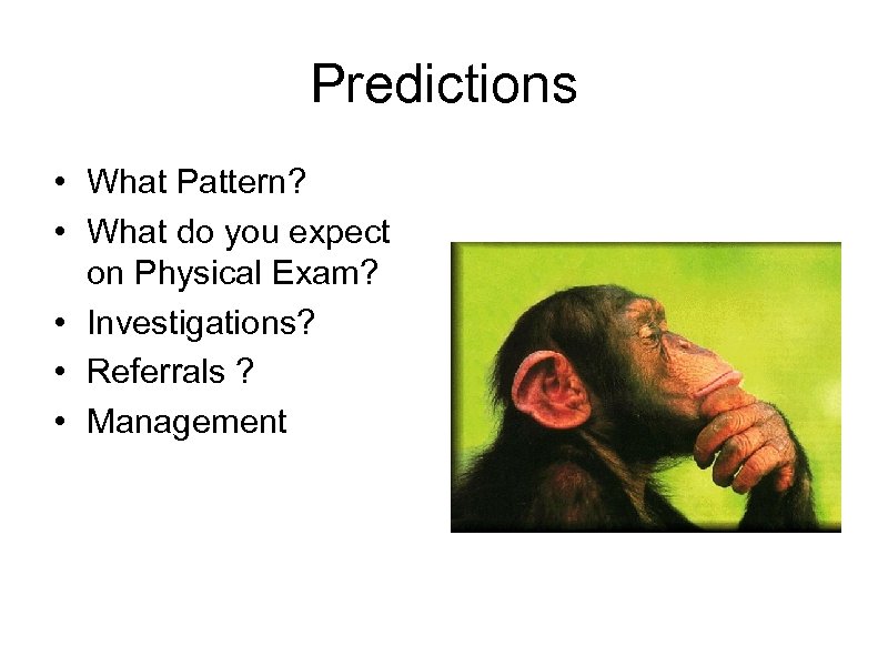 Predictions • What Pattern? • What do you expect on Physical Exam? • Investigations?