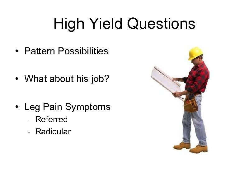 High Yield Questions • Pattern Possibilities • What about his job? • Leg Pain
