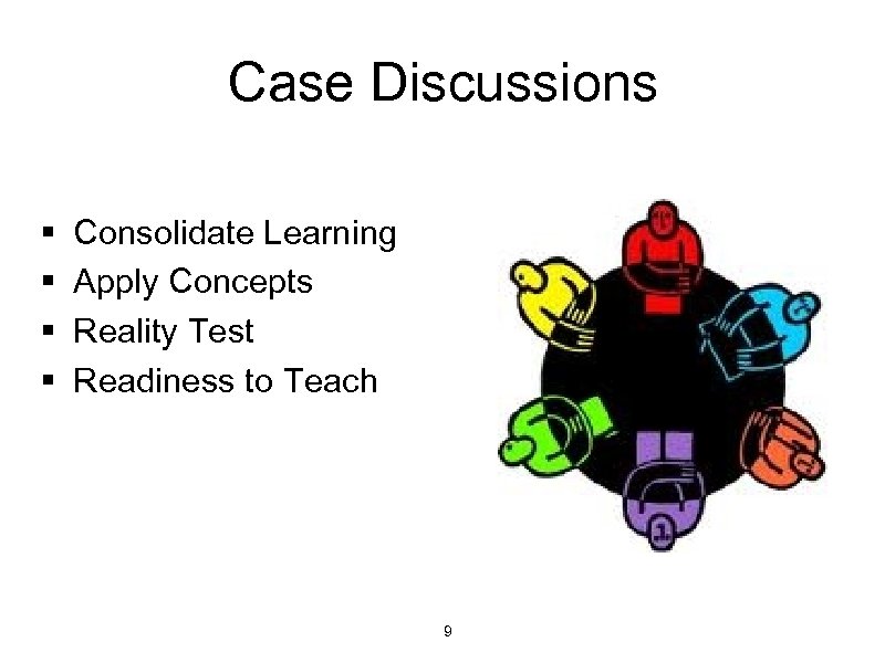 Case Discussions § § Consolidate Learning Apply Concepts Reality Test Readiness to Teach 9