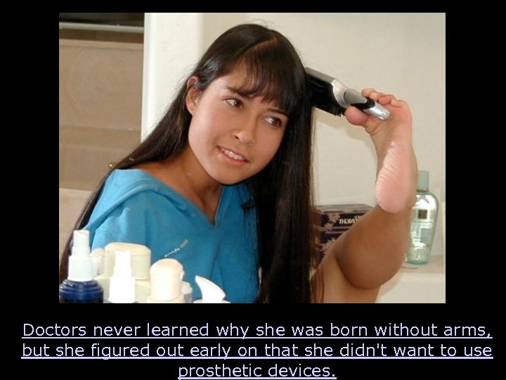 Doctors never learned why she was born without arms, but she figured out early