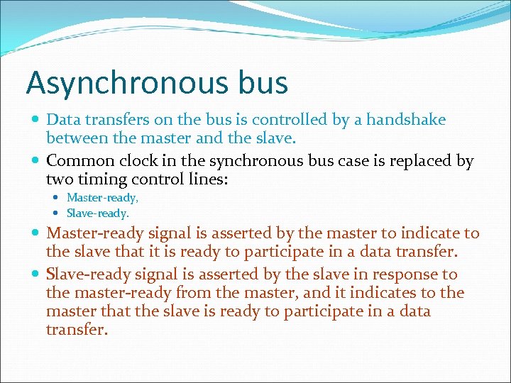 Asynchronous bus Data transfers on the bus is controlled by a handshake between the