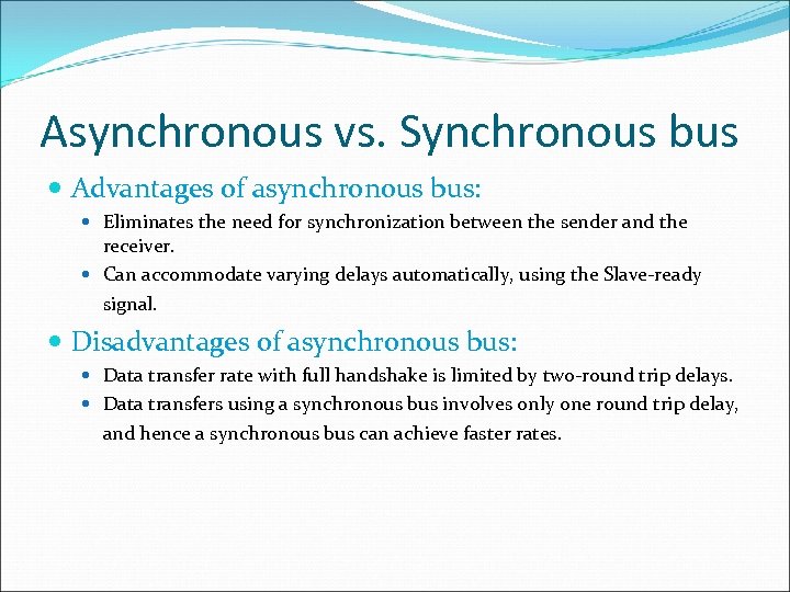 Asynchronous vs. Synchronous bus Advantages of asynchronous bus: Eliminates the need for synchronization between