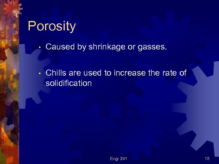 Porosity • Caused by shrinkage or gasses. • Chills are used to increase the