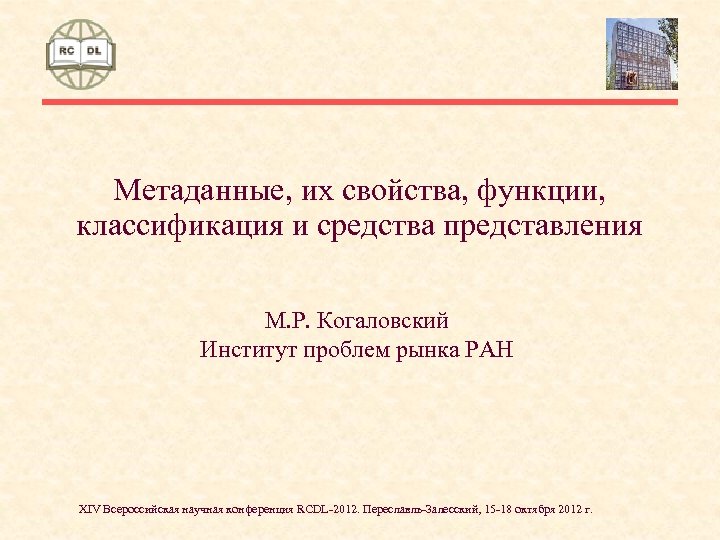 Метаданные, их свойства, функции, классификация и средства представления М. Р. Когаловский Институт проблем рынка