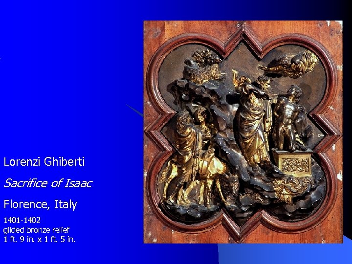 Lorenzi Ghiberti Sacrifice of Isaac Florence, Italy 1401 -1402 gilded bronze relief 1 ft.
