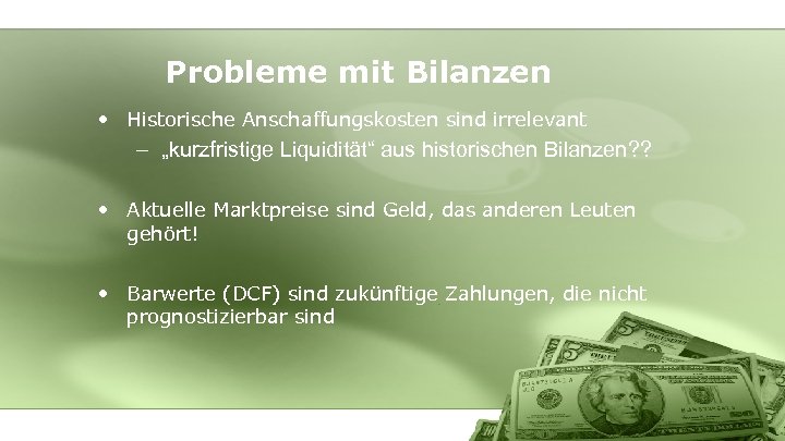 Probleme mit Bilanzen • Historische Anschaffungskosten sind irrelevant – „kurzfristige Liquidität“ aus historischen Bilanzen?